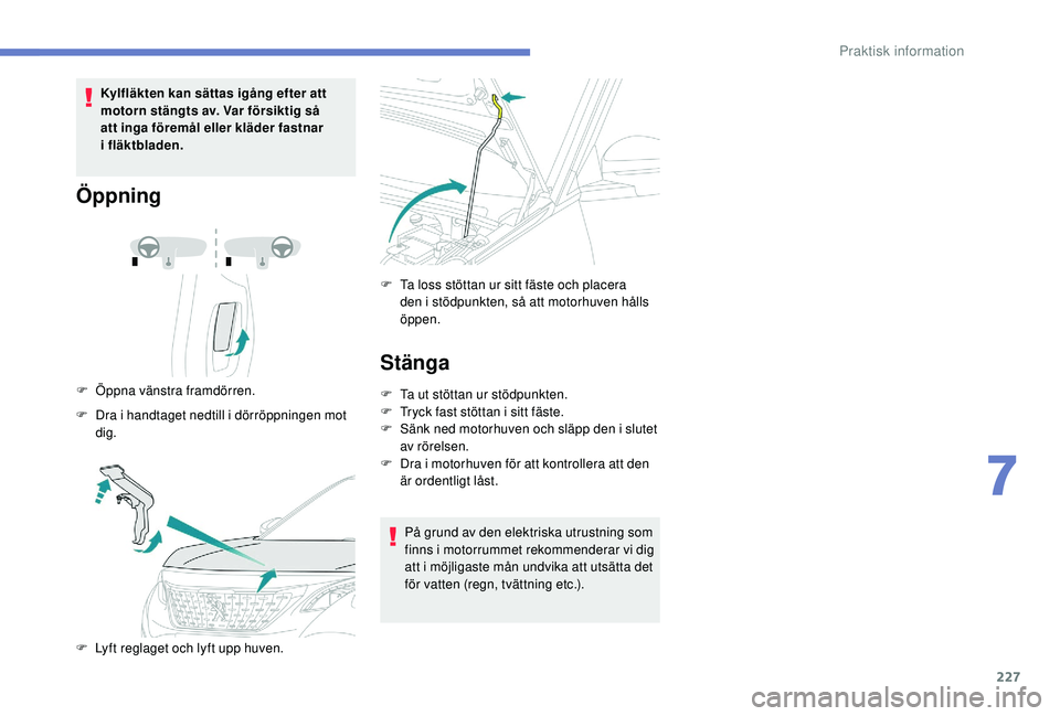 PEUGEOT 3008 2018 Bruksanvisningar (in Swedish) 227
Kylfläkten kan sättas igång efter att
motorn stängts av. Var försiktig så
att inga föremål eller kläder fastnar
i
fläktbladen.
Öppning
F Öppna vänstra framdörren.
F
D
ra i PEUGEOT 3008 2018 Bruksanvisningar (in Swedish) 227
Kylfläkten kan sättas igång efter att
motorn stängts av. Var försiktig så
att inga föremål eller kläder fastnar
i
fläktbladen.
Öppning
F Öppna vänstra framdörren.
F
D
ra i