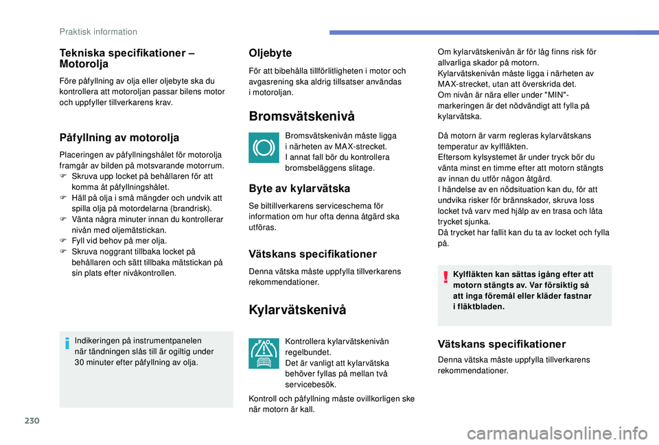 PEUGEOT 3008 2018  Bruksanvisningar (in Swedish) 230
Påfyllning av motorolja
Placeringen av påfyllningshålet för motorolja 
framgår av bilden på motsvarande motorrum.
F 
S
 kruva upp locket på behållaren för att 
komma åt påfyllningshåle