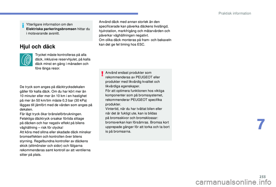 PEUGEOT 3008 2018  Bruksanvisningar (in Swedish) 233
Ytterligare information om den 
Elektriska parkeringsbromsen hittar du 
i
 

motsvarande avsnitt.
Hjul och däck
Trycket måste kontrolleras på alla 
däck, inklusive reservhjulet, på kalla 
dä