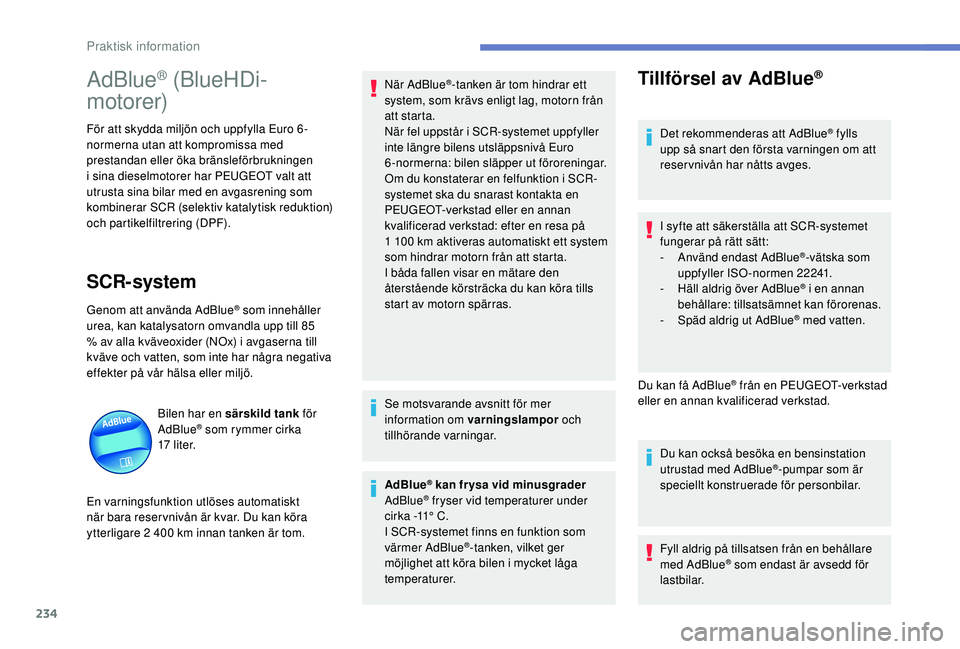 PEUGEOT 3008 2018  Bruksanvisningar (in Swedish) 234
AdBlue® (BlueHDi-
motorer)
För att skydda miljön och uppfylla Euro 6 - 
no rmerna utan att kompromissa med 
prestandan eller öka bränsleförbrukningen 
i
  sina dieselmotorer har PEUGEOT valt