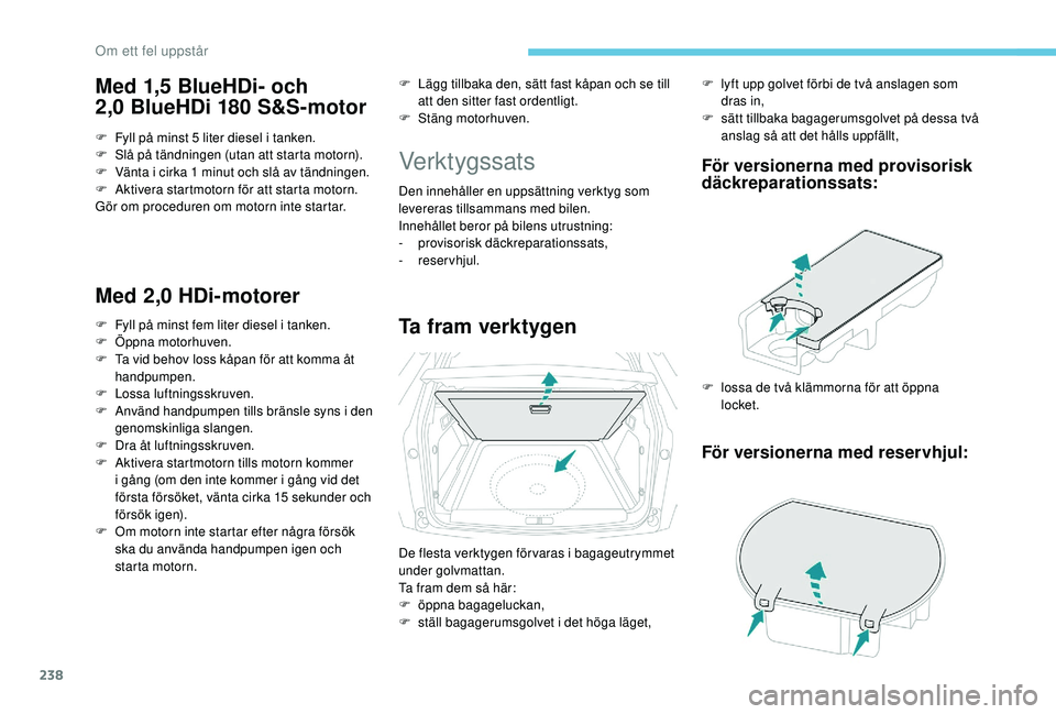 PEUGEOT 3008 2018  Bruksanvisningar (in Swedish) 238
Med 1,5 BlueHDi- och 
2,0  BlueHDi 180 S&S-motor
F Fyll på minst 5 liter diesel i   tanken.
F  S lå på tändningen (utan att starta motorn).
F
 
V
 änta i   cirka 1 minut och slå av tändning