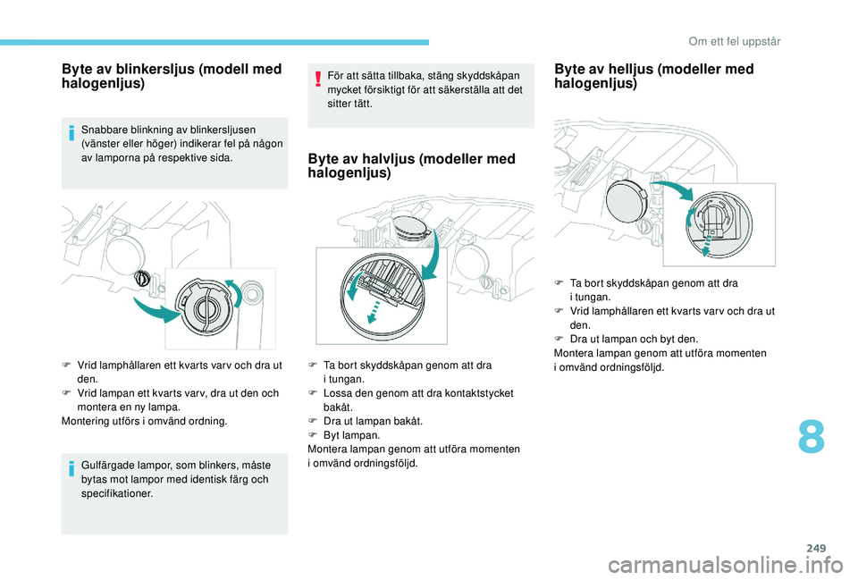 PEUGEOT 3008 2018 Bruksanvisningar (in Swedish) 249
Byte av blinkersljus (modell med
halogenljus)
Snabbare blinkning av blinkersljusen
(vänster eller höger) indikerar fel på någon
av lamporna på respektive sida.
F
V
rid lamphållaren ett PEUGEOT 3008 2018 Bruksanvisningar (in Swedish) 249
Byte av blinkersljus (modell med
halogenljus)
Snabbare blinkning av blinkersljusen
(vänster eller höger) indikerar fel på någon
av lamporna på respektive sida.
F
V
rid lamphållaren ett