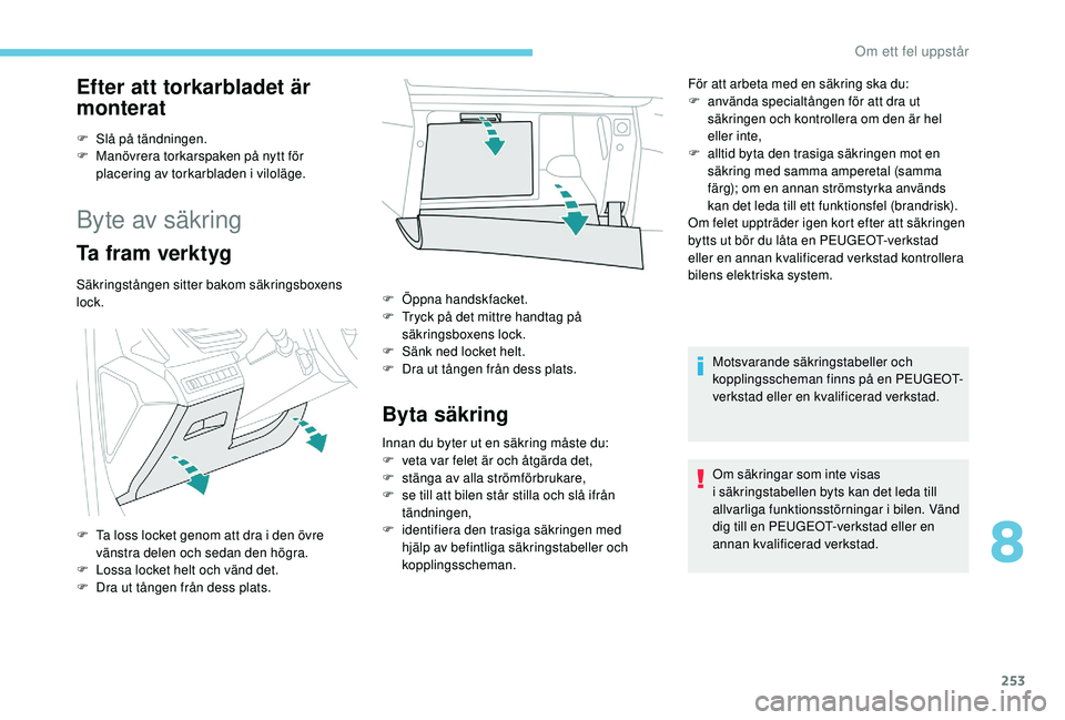 PEUGEOT 3008 2018 Bruksanvisningar (in Swedish) 253
Efter att torkarbladet är
monterat
F Slå på tändningen.
F M anövrera torkarspaken på nytt för
placering av torkarbladen i
viloläge.
Byte av säkring
Ta fram verktyg
Säkringstången s PEUGEOT 3008 2018 Bruksanvisningar (in Swedish) 253
Efter att torkarbladet är
monterat
F Slå på tändningen.
F M anövrera torkarspaken på nytt för
placering av torkarbladen i
viloläge.
Byte av säkring
Ta fram verktyg
Säkringstången s