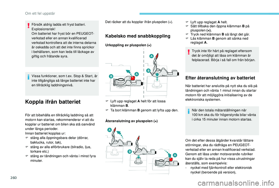 PEUGEOT 3008 2018  Bruksanvisningar (in Swedish) 260
Vissa funktioner, som t.ex. Stop & Start, är 
inte tillgängliga så länge batteriet inte har 
en tillräcklig laddningsnivå.
Koppla ifrån batteriet
För att bibehålla en tillräcklig laddnin