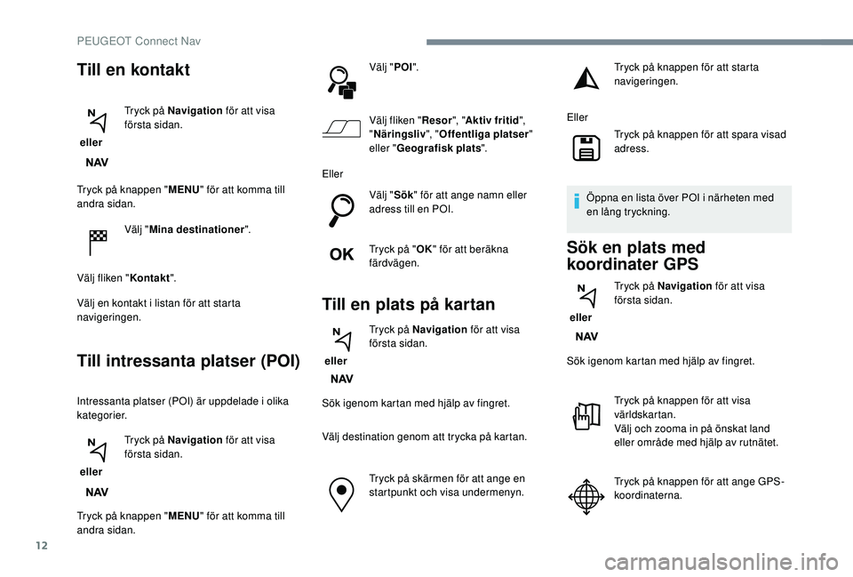 PEUGEOT 3008 2018 Bruksanvisningar (in Swedish) 12
Tryck på knappen "MENU" för att komma till
andra sidan.
Välj "Mina destinationer ".
Välj fliken " Kontakt".
Välj en kontakt i
listan för att starta
navigeringen.
T PEUGEOT 3008 2018 Bruksanvisningar (in Swedish) 12
Tryck på knappen "MENU" för att komma till
andra sidan.
Välj "Mina destinationer ".
Välj fliken " Kontakt".
Välj en kontakt i
listan för att starta
navigeringen.
T