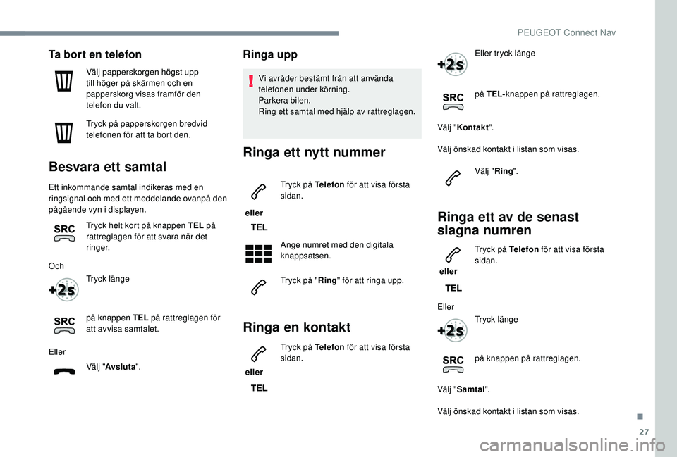 PEUGEOT 3008 2018 Bruksanvisningar (in Swedish) 27
Ta bort en telefon
Välj papperskorgen högst upp
till höger på skärmen och en
papperskorg visas framför den
telefon du valt.
Tryck på papperskorgen bredvid
telefonen för att ta bort den. PEUGEOT 3008 2018 Bruksanvisningar (in Swedish) 27
Ta bort en telefon
Välj papperskorgen högst upp
till höger på skärmen och en
papperskorg visas framför den
telefon du valt.
Tryck på papperskorgen bredvid
telefonen för att ta bort den.