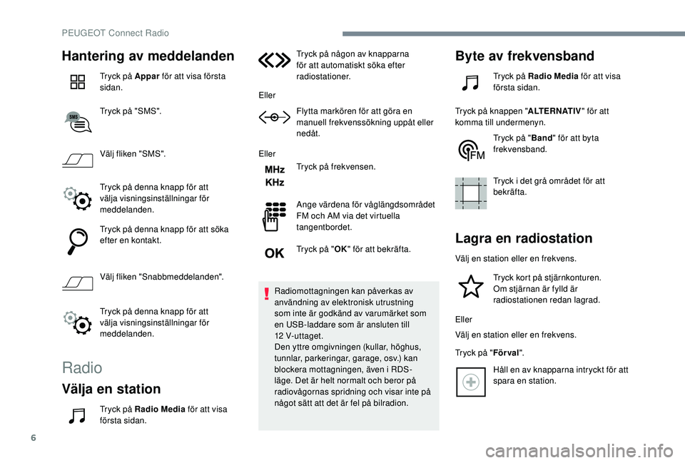 PEUGEOT 3008 2018 Bruksanvisningar (in Swedish) 6
Hantering av meddelanden
Tryck på Appar för att visa första
sidan.
Tryck på "SMS".
Välj fliken "SMS".
Tryck på denna knapp för att
välja visningsinställningar för
meddel PEUGEOT 3008 2018 Bruksanvisningar (in Swedish) 6
Hantering av meddelanden
Tryck på Appar för att visa första
sidan.
Tryck på "SMS".
Välj fliken "SMS".
Tryck på denna knapp för att
välja visningsinställningar för
meddel