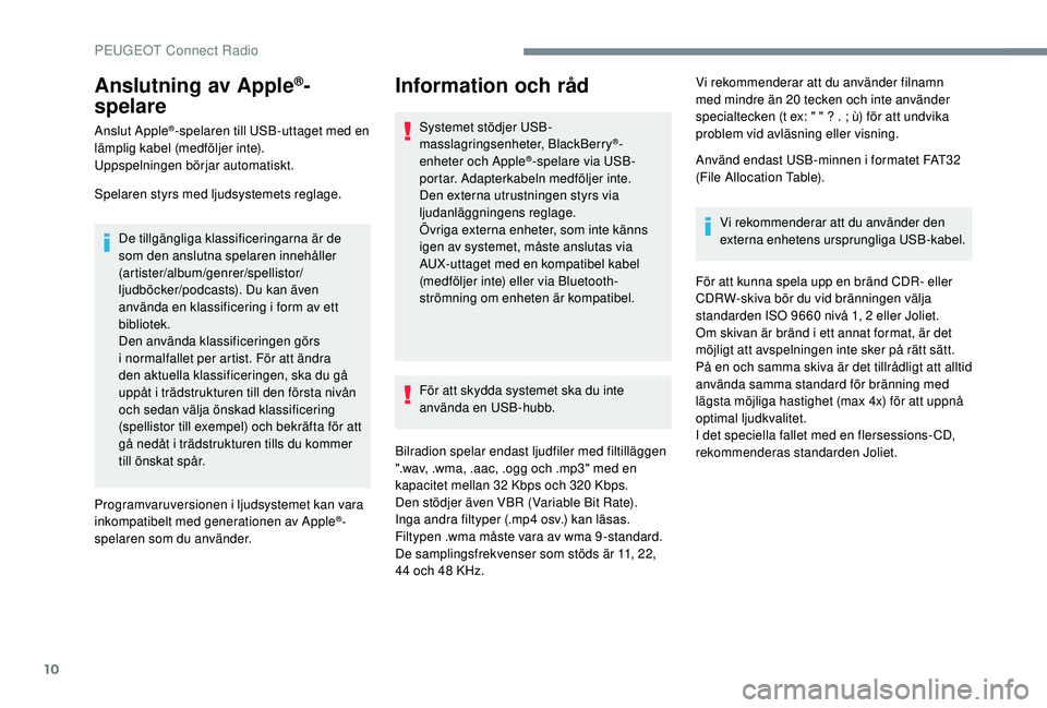 PEUGEOT 3008 2018 Bruksanvisningar (in Swedish) 10
Anslutning av Apple®-
spelare
Anslut Apple®-spelaren till USB-uttaget med en
lämplig kabel (medföljer inte).
Uppspelningen börjar automatiskt.
Spelaren styrs med ljudsystemets reglage.
De til PEUGEOT 3008 2018 Bruksanvisningar (in Swedish) 10
Anslutning av Apple®-
spelare
Anslut Apple®-spelaren till USB-uttaget med en
lämplig kabel (medföljer inte).
Uppspelningen börjar automatiskt.
Spelaren styrs med ljudsystemets reglage.
De til