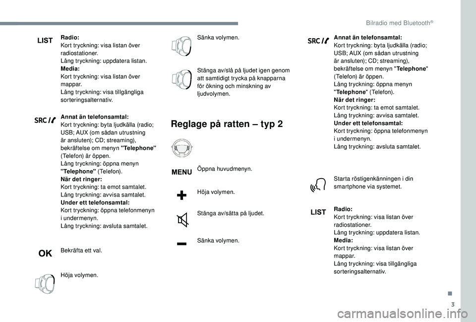 PEUGEOT 3008 2018 Bruksanvisningar (in Swedish) 3
Radio:
Kort tryckning: visa listan över
radiostationer.
Lång tryckning: uppdatera listan.
Media:
Kort tryckning: visa listan över
mappar.
Lång tryckning: visa tillgängliga
sorteringsalternat PEUGEOT 3008 2018 Bruksanvisningar (in Swedish) 3
Radio:
Kort tryckning: visa listan över
radiostationer.
Lång tryckning: uppdatera listan.
Media:
Kort tryckning: visa listan över
mappar.
Lång tryckning: visa tillgängliga
sorteringsalternat