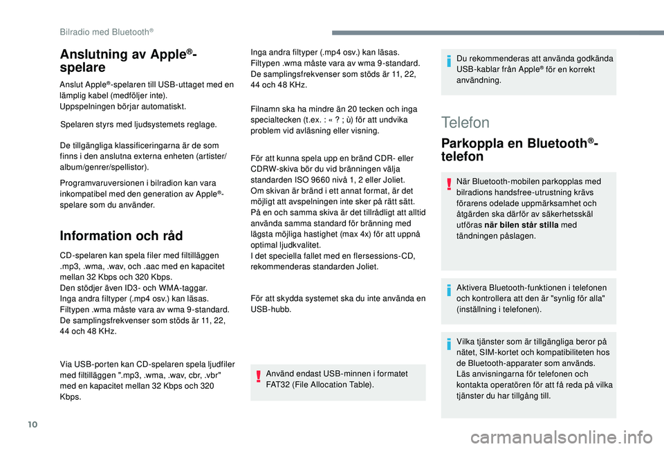 PEUGEOT 3008 2018  Bruksanvisningar (in Swedish) 10
Anslutning av Apple®-
spelare
Anslut Apple®-spelaren till USB-uttaget med en 
lämplig kabel (medföljer inte).
Uppspelningen börjar automatiskt.
Spelaren styrs med ljudsystemets reglage.
De til PEUGEOT 3008 2018  Bruksanvisningar (in Swedish) 10
Anslutning av Apple®-
spelare
Anslut Apple®-spelaren till USB-uttaget med en 
lämplig kabel (medföljer inte).
Uppspelningen börjar automatiskt.
Spelaren styrs med ljudsystemets reglage.
De til