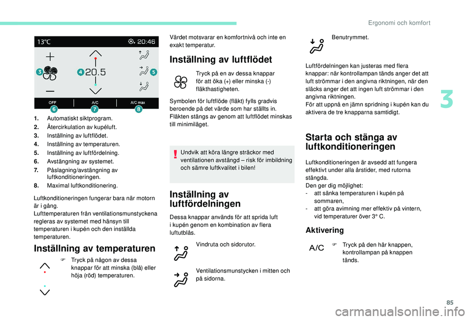 PEUGEOT 3008 2018 Bruksanvisningar (in Swedish) 85
Luftkonditioneringen fungerar bara när motorn
är i gång.
Lufttemperaturen från ventilationsmunstyckena
regleras av systemet med hänsyn till
temperaturen i
kupén och den inställda
temp PEUGEOT 3008 2018 Bruksanvisningar (in Swedish) 85
Luftkonditioneringen fungerar bara när motorn
är i gång.
Lufttemperaturen från ventilationsmunstyckena
regleras av systemet med hänsyn till
temperaturen i
kupén och den inställda
temp