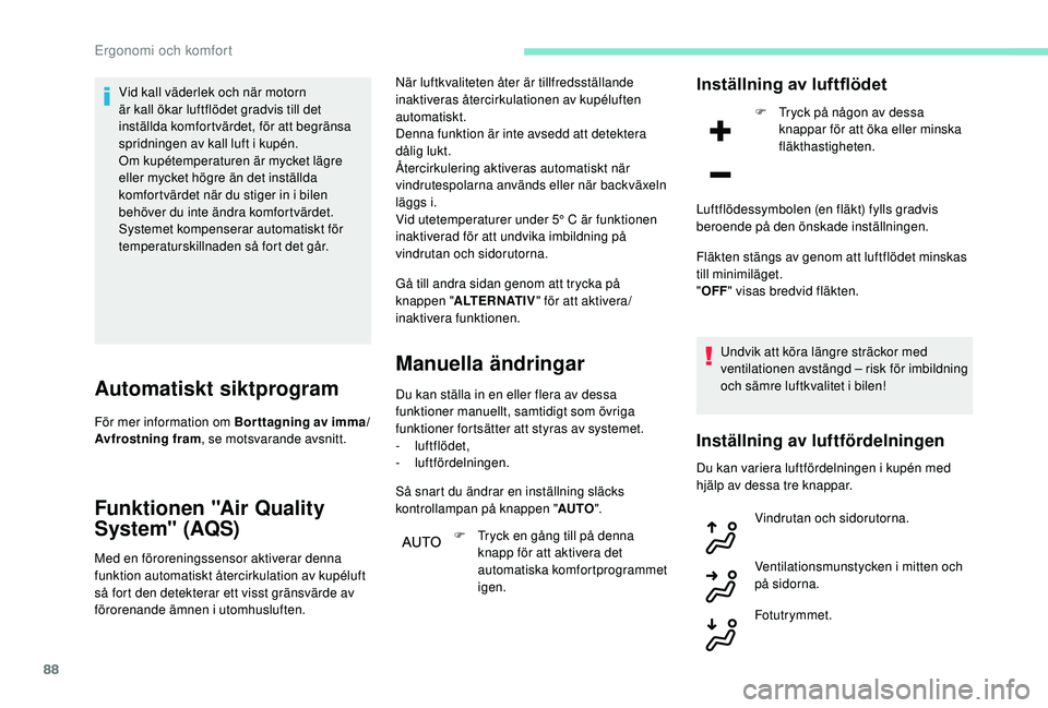 PEUGEOT 3008 2018 Bruksanvisningar (in Swedish) 88
Vid kall väderlek och när motorn
är kall ökar luftflödet gradvis till det
inställda komfortvärdet, för att begränsa
spridningen av kall luft i kupén.
Om kupétemperaturen är mycket l PEUGEOT 3008 2018 Bruksanvisningar (in Swedish) 88
Vid kall väderlek och när motorn
är kall ökar luftflödet gradvis till det
inställda komfortvärdet, för att begränsa
spridningen av kall luft i kupén.
Om kupétemperaturen är mycket l