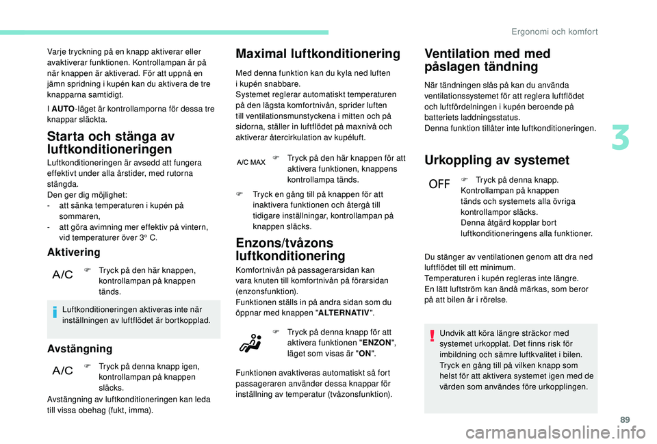 PEUGEOT 3008 2018 Bruksanvisningar (in Swedish) 89
Varje tryckning på en knapp aktiverar eller
avaktiverar funktionen. Kontrollampan är på
när knappen är aktiverad. För att uppnå en
jämn spridning i kupén kan du aktivera de tre
knappa PEUGEOT 3008 2018 Bruksanvisningar (in Swedish) 89
Varje tryckning på en knapp aktiverar eller
avaktiverar funktionen. Kontrollampan är på
när knappen är aktiverad. För att uppnå en
jämn spridning i kupén kan du aktivera de tre
knappa