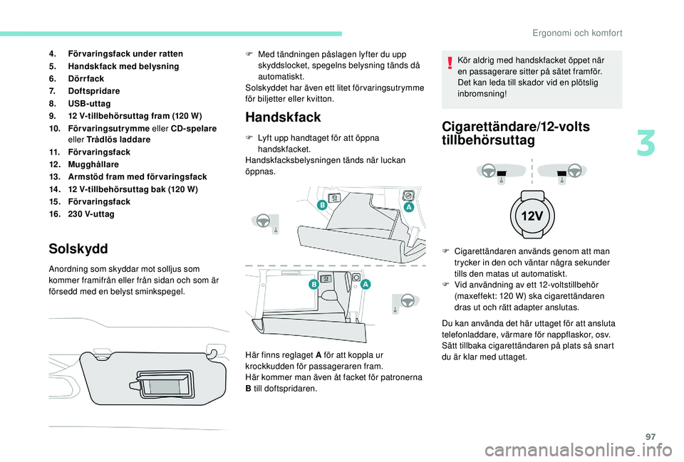 PEUGEOT 3008 2018 Bruksanvisningar (in Swedish) 97
4.Förvaringsfack under ratten
5. Handskfack med belysning
6. Dörrfack
7. Doftspridare
8. USB-uttag
9. 12 V-tillbehörsuttag fram (120 W)
10. Förvaringsutrymme eller CD-spelare
eller Trådlös PEUGEOT 3008 2018 Bruksanvisningar (in Swedish) 97
4.Förvaringsfack under ratten
5. Handskfack med belysning
6. Dörrfack
7. Doftspridare
8. USB-uttag
9. 12 V-tillbehörsuttag fram (120 W)
10. Förvaringsutrymme eller CD-spelare
eller Trådlös