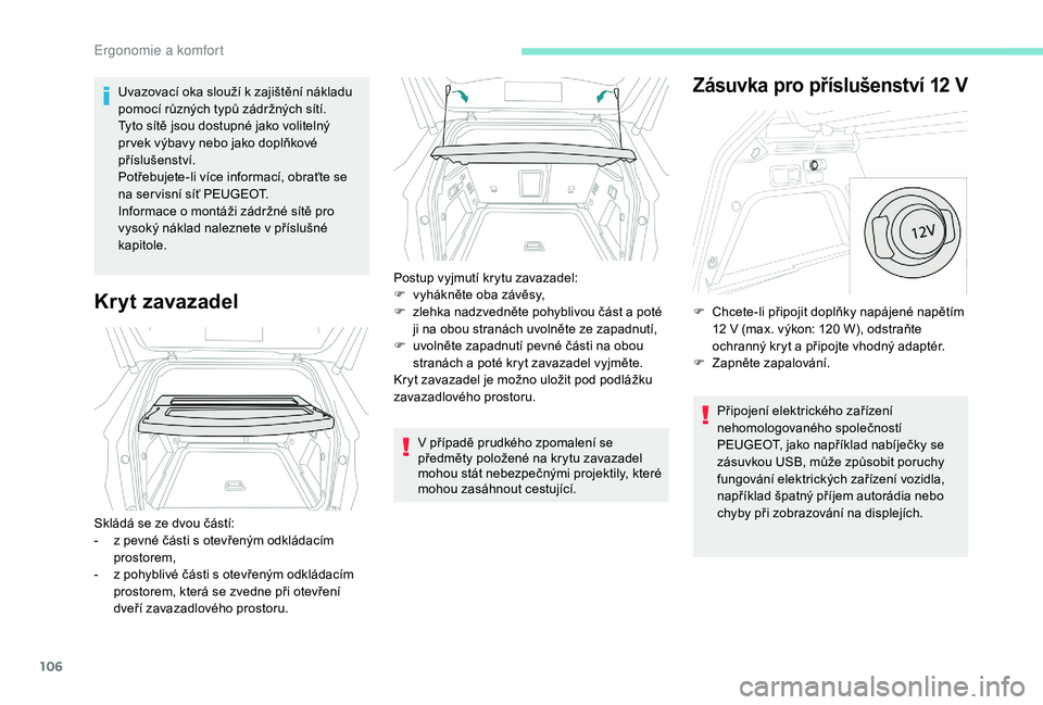 PEUGEOT 3008 2018 Návod na použití (in Czech) 106
Uvazovací oka slouží k zajištění nákladu
p omocí různých typů zádržných sítí.
Tyto sítě jsou dostupné jako volitelný
pr vek výbavy nebo jako doplňkové
příslušenství.
PEUGEOT 3008 2018 Návod na použití (in Czech) 106
Uvazovací oka slouží k zajištění nákladu
p omocí různých typů zádržných sítí.
Tyto sítě jsou dostupné jako volitelný
pr vek výbavy nebo jako doplňkové
příslušenství.