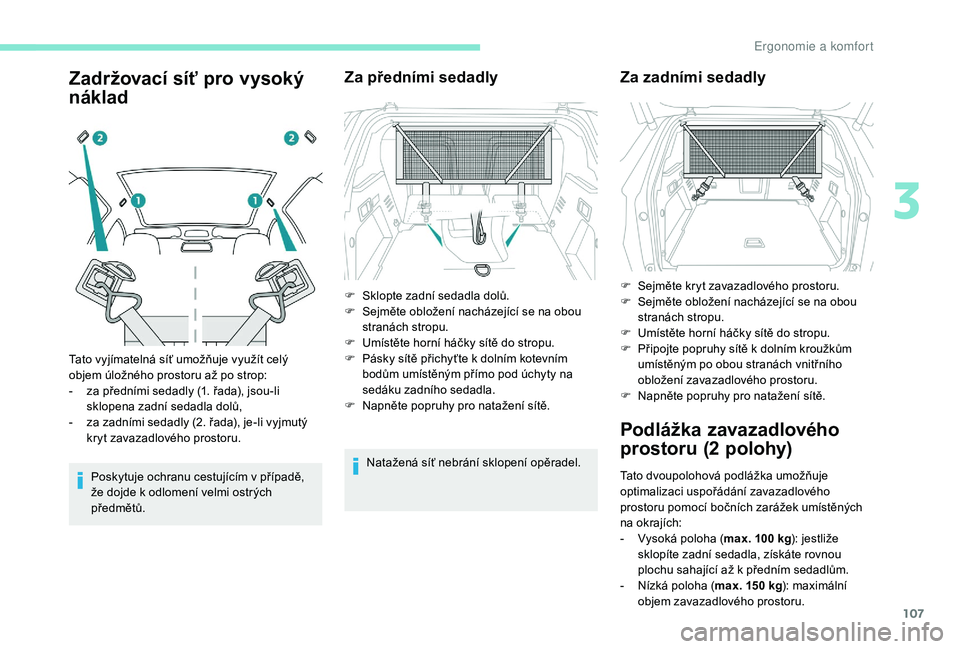 PEUGEOT 3008 2018 Návod na použití (in Czech) 107
Zadržovací síť pro vysoký
náklad
Poskytuje ochranu cestujícím v případě,
ž e dojde k odlomení velmi ostrých
předmětů.
Za předními sedadly
Natažená síť nebrání sklopen PEUGEOT 3008 2018 Návod na použití (in Czech) 107
Zadržovací síť pro vysoký
náklad
Poskytuje ochranu cestujícím v případě,
ž e dojde k odlomení velmi ostrých
předmětů.
Za předními sedadly
Natažená síť nebrání sklopen
