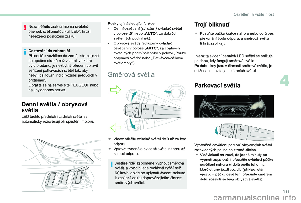 PEUGEOT 3008 2018 Návod na použití (in Czech) 111
Nezaměřujte zrak přímo na světelný
paprsek světlometů „ Full LED“: hrozí
nebezpečí poškození zraku.
Cestování do zahraničí
Při cestě s vozidlem do země, kde se jezdí
n PEUGEOT 3008 2018 Návod na použití (in Czech) 111
Nezaměřujte zrak přímo na světelný
paprsek světlometů „ Full LED“: hrozí
nebezpečí poškození zraku.
Cestování do zahraničí
Při cestě s vozidlem do země, kde se jezdí
n