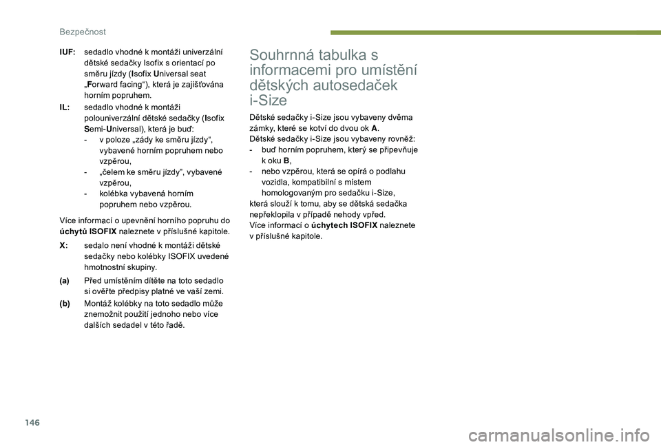 PEUGEOT 3008 2018 Návod na použití (in Czech) 146
Souhrnná tabulka s
informacemi pro umístění
dětských autosedaček
i-Size
Dětské sedačky i-Size jsou vybaveny dvěma
zámky, které se kotví do dvou ok A.
Dětské sedačky i-Size jso PEUGEOT 3008 2018 Návod na použití (in Czech) 146
Souhrnná tabulka s
informacemi pro umístění
dětských autosedaček
i-Size
Dětské sedačky i-Size jsou vybaveny dvěma
zámky, které se kotví do dvou ok A.
Dětské sedačky i-Size jso