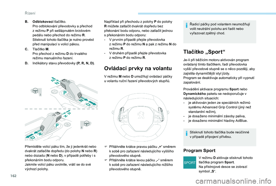 PEUGEOT 3008 2018 Návod na použití (in Czech) 162
SPORT
Přemístěte volicí páku tím, že ji jedenkrát nebo
dvakrát zatlačíte dopředu (do polohy N nebo R)
nebo dozadu ( N nebo D), v případě potřeby i s
překonáním bodu odporu.
J PEUGEOT 3008 2018 Návod na použití (in Czech) 162
SPORT
Přemístěte volicí páku tím, že ji jedenkrát nebo
dvakrát zatlačíte dopředu (do polohy N nebo R)
nebo dozadu ( N nebo D), v případě potřeby i s
překonáním bodu odporu.
J
