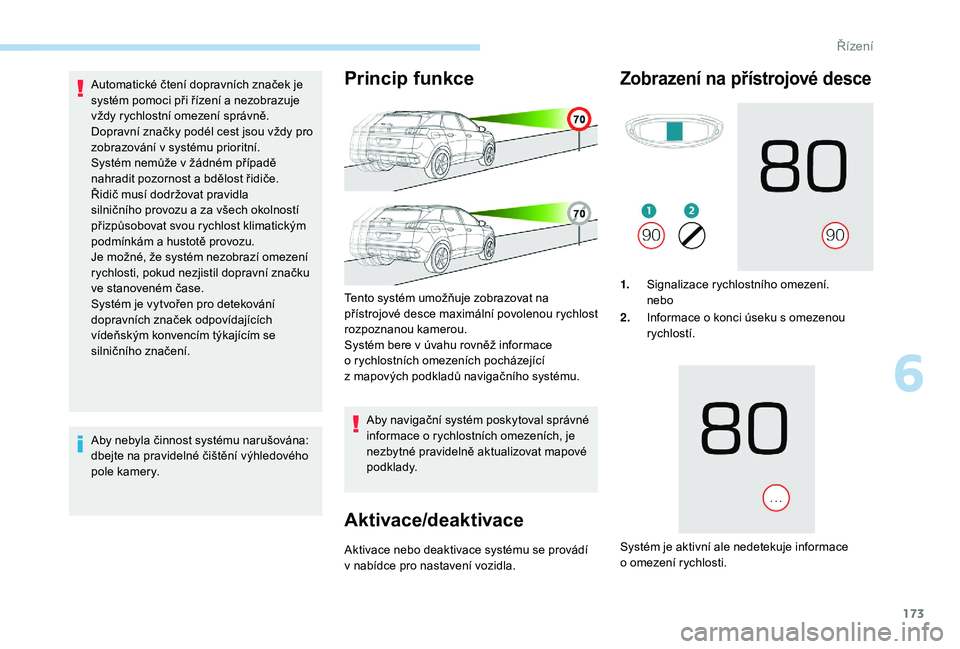 PEUGEOT 3008 2018  Návod na použití (in Czech) 173
Automatické čtení dopravních značek je 
systém pomoci při řízení a nezobrazuje 
vždy rychlostní omezení správně.
Dopravní značky podél cest jsou vždy pro 
zobrazování v  syst
