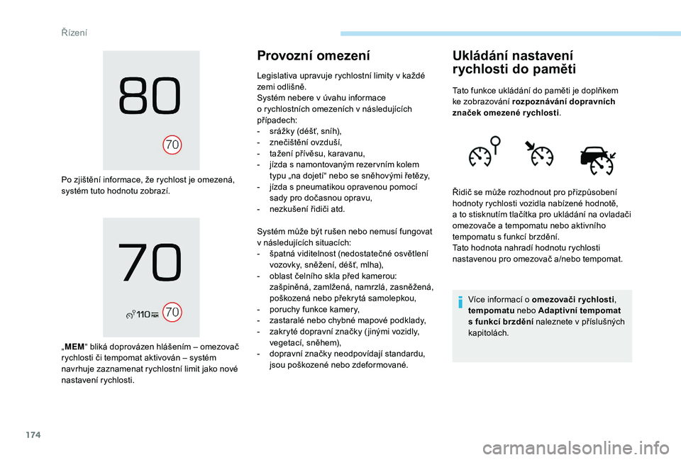 PEUGEOT 3008 2018  Návod na použití (in Czech) 174
Po zjištění informace, že rychlost je omezená, 
systém tuto hodnotu zobrazí.
„MEM “ bliká doprovázen hlášením – omezovač 
rychlosti či tempomat aktivován – systém 
navrhuje