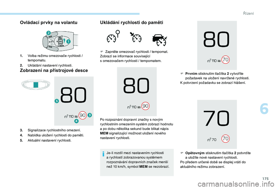 PEUGEOT 3008 2018  Návod na použití (in Czech) 175
Ovládací prvky na volantu
Zobrazení na přístrojové desce
1. Volba režimu omezovače rychlosti   / 
tempomatu.
2. Ukládání nastavení rychlosti.
3. Signalizace rychlostního omezení.
4. 