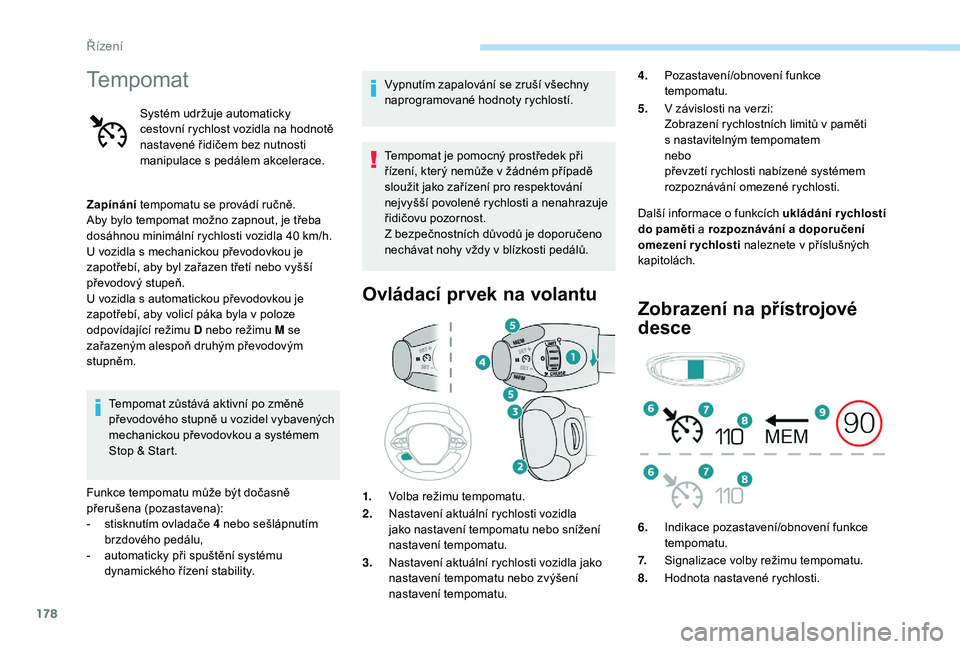 PEUGEOT 3008 2018  Návod na použití (in Czech) 178
Tempomat
Systém udržuje automaticky 
cestovní rychlost vozidla na hodnotě 
nastavené řidičem bez nutnosti 
manipulace s  pedálem akcelerace.
Zapínání  tempomatu se provádí ručně.
Ab