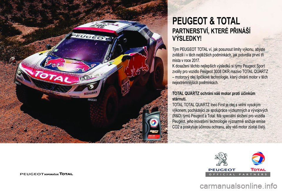 PEUGEOT 3008 2018 Návod na použití (in Czech) PEUGEOT & TOTAL
Tým PEUGEOT TOTAL ví, jak posunout limity výkonu, abyste
zvítězili i v těch nejtěžších podmínkách, jak potvrdila první tři
místa v
roce 2017.
K
dosažení tě PEUGEOT 3008 2018 Návod na použití (in Czech) PEUGEOT & TOTAL
Tým PEUGEOT TOTAL ví, jak posunout limity výkonu, abyste
zvítězili i v těch nejtěžších podmínkách, jak potvrdila první tři
místa v
roce 2017.
K
dosažení tě