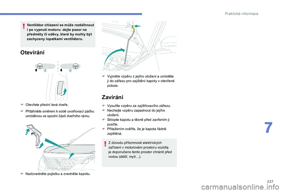 PEUGEOT 3008 2018 Návod na použití (in Czech) 227
Ventilátor chlazení se může rozběhnout
i po vypnutí motoru: dejte pozor na
předměty či oděvy, které by mohly být
zachyceny lopatkami ventilátoru.
Otevírání
F Otevřete přední PEUGEOT 3008 2018 Návod na použití (in Czech) 227
Ventilátor chlazení se může rozběhnout
i po vypnutí motoru: dejte pozor na
předměty či oděvy, které by mohly být
zachyceny lopatkami ventilátoru.
Otevírání
F Otevřete přední