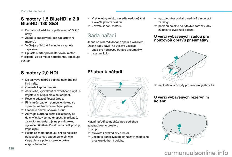PEUGEOT 3008 2018 Návod na použití (in Czech) 238
S motory 1,5 BlueHDi a 2 ,0
BlueHDi 180 S&S
F Do palivové nádrže doplňte alespoň 5 litrů
n af t y.
F
Z
apněte zapalování (bez nastartování
motoru).
F
V
yčkejte přibližně 1 PEUGEOT 3008 2018 Návod na použití (in Czech) 238
S motory 1,5 BlueHDi a 2 ,0
BlueHDi 180 S&S
F Do palivové nádrže doplňte alespoň 5 litrů
n af t y.
F
Z
apněte zapalování (bez nastartování
motoru).
F
V
yčkejte přibližně 1