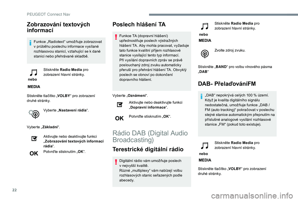 PEUGEOT 3008 2018 Návod na použití (in Czech) 22
Zobrazování textových
informací
Funkce „Radiotext“ umožňuje zobrazovat
v průběhu poslechu informace vysílané
rozhlasovou stanicí, vztahující se k dané
stanici nebo přehrávan PEUGEOT 3008 2018 Návod na použití (in Czech) 22
Zobrazování textových
informací
Funkce „Radiotext“ umožňuje zobrazovat
v průběhu poslechu informace vysílané
rozhlasovou stanicí, vztahující se k dané
stanici nebo přehrávan