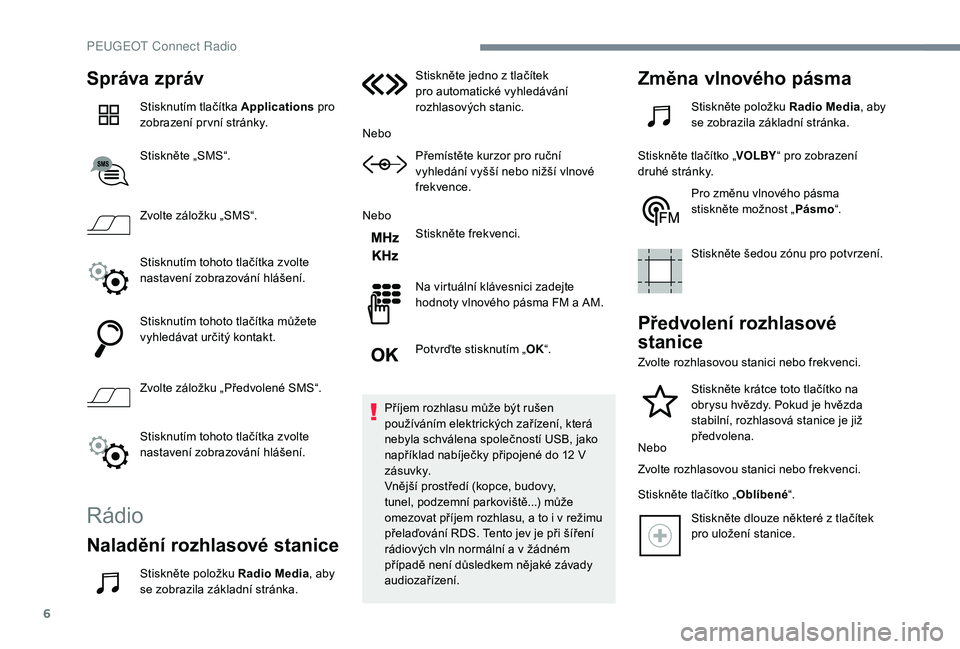 PEUGEOT 3008 2018 Návod na použití (in Czech) 6
Správa zpráv
Stisknutím tlačítka Applications pro
zobrazení pr vní stránky.
Stiskněte „SMS“.
Zvolte záložku „SMS“.
Stisknutím tohoto tlačítka zvolte
nastavení zobrazování PEUGEOT 3008 2018 Návod na použití (in Czech) 6
Správa zpráv
Stisknutím tlačítka Applications pro
zobrazení pr vní stránky.
Stiskněte „SMS“.
Zvolte záložku „SMS“.
Stisknutím tohoto tlačítka zvolte
nastavení zobrazování