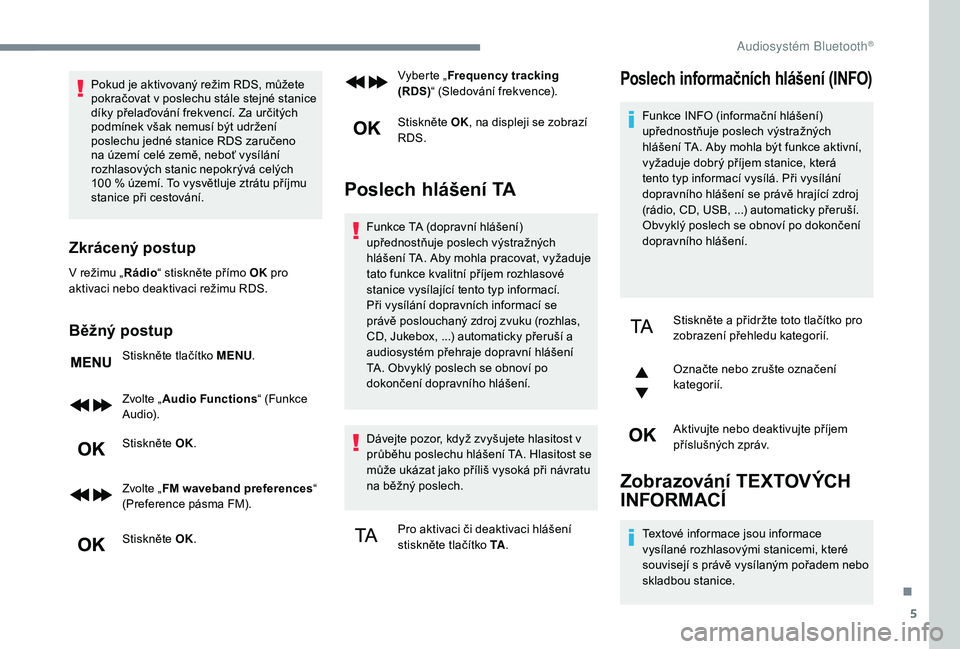 PEUGEOT 3008 2018 Návod na použití (in Czech) 5
Pokud je aktivovaný režim RDS, můžete
pokračovat v poslechu stále stejné stanice
díky přelaďování frekvencí. Za určitých
podmínek však nemusí být udržení
poslechu jedné sta PEUGEOT 3008 2018 Návod na použití (in Czech) 5
Pokud je aktivovaný režim RDS, můžete
pokračovat v poslechu stále stejné stanice
díky přelaďování frekvencí. Za určitých
podmínek však nemusí být udržení
poslechu jedné sta