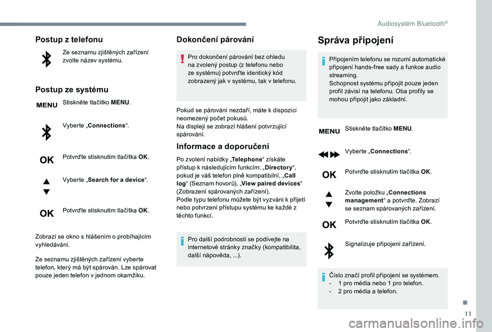 PEUGEOT 3008 2018 Návod na použití (in Czech) 11
Postup z telefonu
Ze seznamu zjištěných zařízení
zvolte název systému.
Postup ze systému
Stiskněte tlačítko MENU.
Vyberte „Connections “.
Potvrďte stisknutím tlačítka OK.
Vyber PEUGEOT 3008 2018 Návod na použití (in Czech) 11
Postup z telefonu
Ze seznamu zjištěných zařízení
zvolte název systému.
Postup ze systému
Stiskněte tlačítko MENU.
Vyberte „Connections “.
Potvrďte stisknutím tlačítka OK.
Vyber