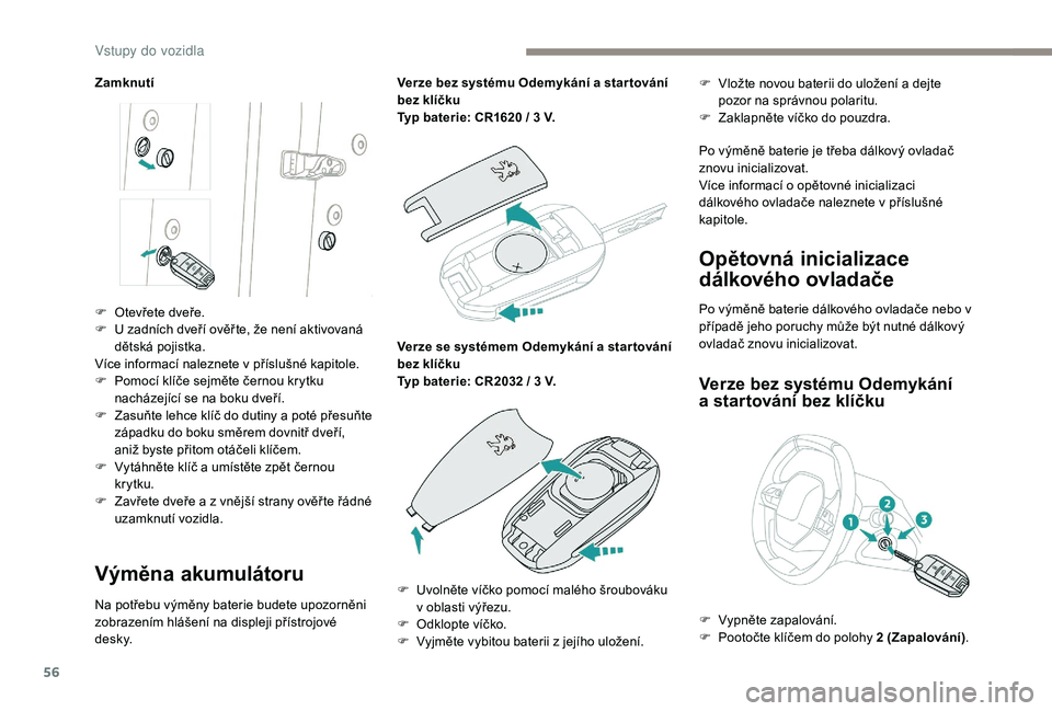 PEUGEOT 3008 2018  Návod na použití (in Czech) 56
Zamknutí
Výměna akumulátoru
Na potřebu výměny baterie budete upozorněni 
zobrazením hlášení na displeji přístrojové 
d e s k y.Verze bez systému Odemykání a star tování 
bez kl�