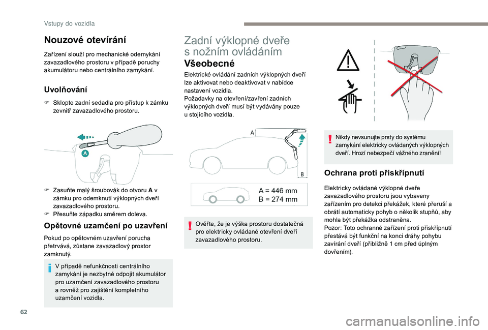 PEUGEOT 3008 2018 Návod na použití (in Czech) 62
Nouzové otevírání
Zařízení slouží pro mechanické odemykání
zavazadlového prostoru v případě poruchy
akumulátoru nebo centrálního zamykání.
Uvolňování
F Sklopte zadní seda PEUGEOT 3008 2018 Návod na použití (in Czech) 62
Nouzové otevírání
Zařízení slouží pro mechanické odemykání
zavazadlového prostoru v případě poruchy
akumulátoru nebo centrálního zamykání.
Uvolňování
F Sklopte zadní seda