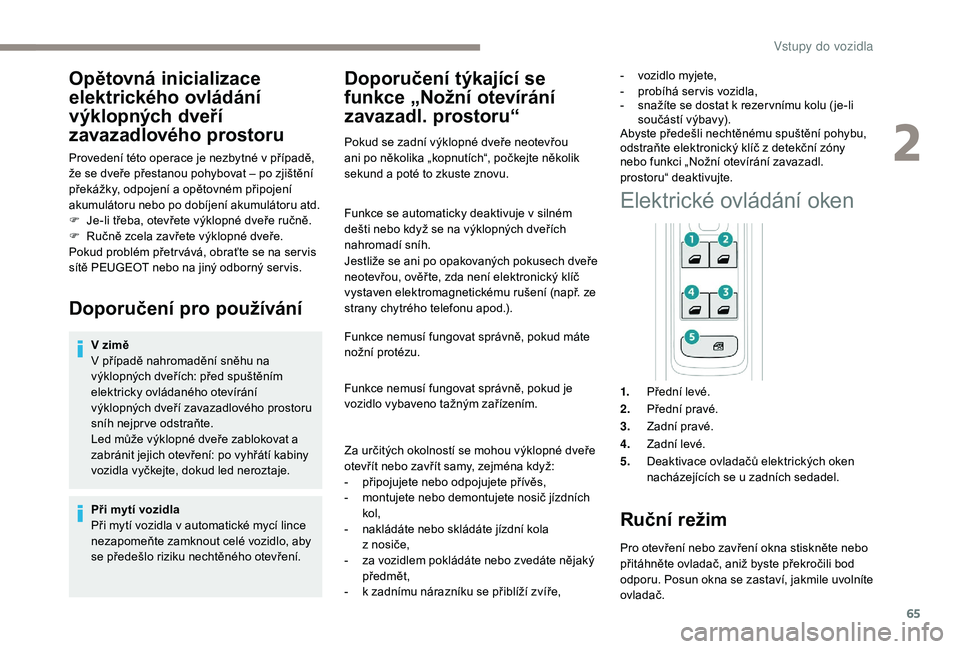 PEUGEOT 3008 2018 Návod na použití (in Czech) 65
Opětovná inicializace
elektrického ovládání
výklopných dveří
zavazadlového prostoru
Provedení této operace je nezbytné v případě,
že se dveře přestanou pohybovat – po zji PEUGEOT 3008 2018 Návod na použití (in Czech) 65
Opětovná inicializace
elektrického ovládání
výklopných dveří
zavazadlového prostoru
Provedení této operace je nezbytné v případě,
že se dveře přestanou pohybovat – po zji