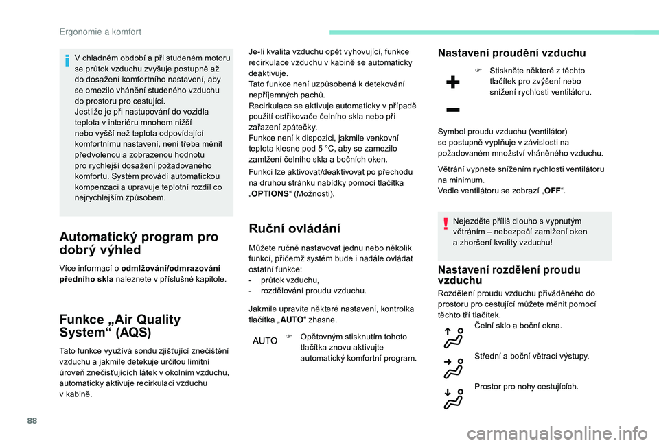 PEUGEOT 3008 2018  Návod na použití (in Czech) 88
V chladném období a při studeném motoru 
s e průtok vzduchu zvyšuje postupně až 
do dosažení komfortního nastavení, aby 
se omezilo vhánění studeného vzduchu 
do prostoru pro cestuj