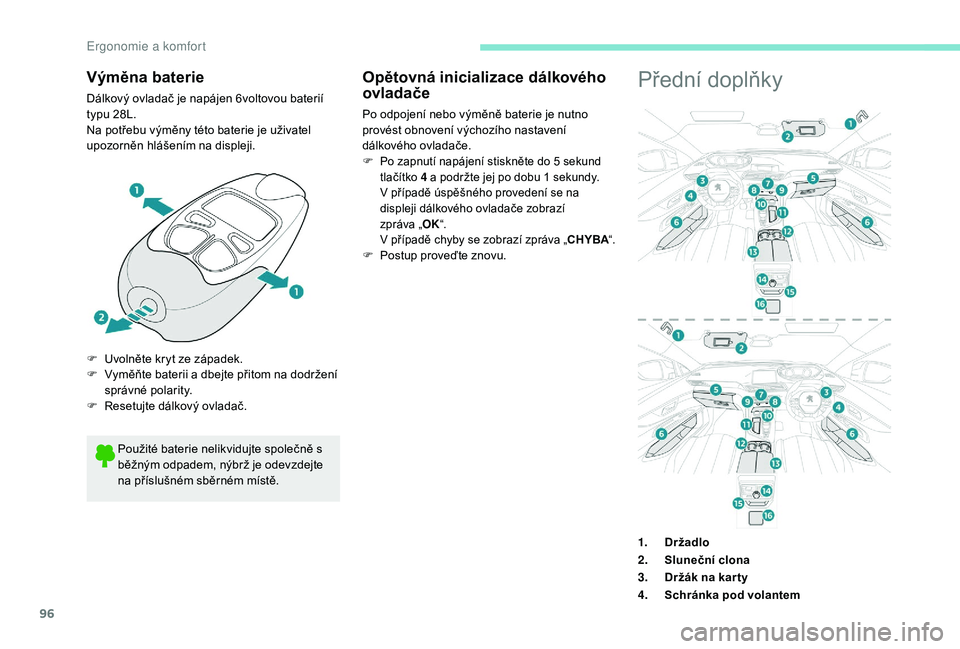 PEUGEOT 3008 2018  Návod na použití (in Czech) 96
Výměna baterie
Dálkový ovladač je napájen 6voltovou baterií 
typu 28L.
Na potřebu výměny této baterie je uživatel 
upozorněn hlášením na displeji.Přední doplňky
Použité baterie