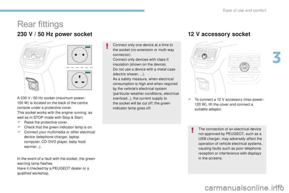 PEUGEOT 3008 2017  Owners Manual 133
3008-2_en_Chap03_ergonomie-et-confort_ed01-2016
Rear fittings
A 230 V / 50 Hz socket (maximum power:  
150 W) is located on the back of the centre 
console under a protective cover.
This socket wo