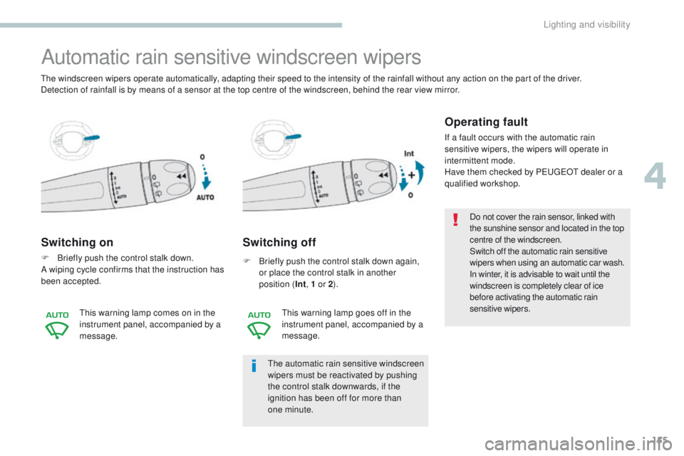 PEUGEOT 3008 2017  Owners Manual 155
3008-2_en_Chap04_eclairage-et-visibilite_ed01-2016
Automatic rain sensitive windscreen wipers
Switching on
F Briefly push the control stalk down.
A wiping cycle confirms that the instruction has 
