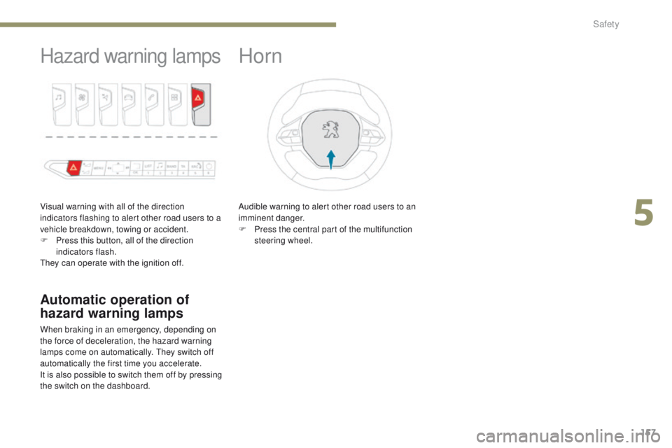 PEUGEOT 3008 2017  Owners Manual 157
3008-2_en_Chap05_securite_ed01-2016
Hazard warning lamps
Visual warning with all of the direction 
indicators flashing to alert other road users to a 
vehicle breakdown, towing or accident.
F 
P
 