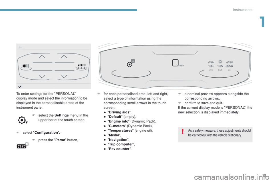 PEUGEOT 3008 2017 User Guide 15
3008-2_en_Chap01_instruments-de-bord_ed01-2016
To enter settings for the "PERSONAL"
display mode and select the information to be
displayed in the personalisable areas of the
instrument PEUGEOT 3008 2017 User Guide 15
3008-2_en_Chap01_instruments-de-bord_ed01-2016
To enter settings for the "PERSONAL"
display mode and select the information to be
displayed in the personalisable areas of the
instrument