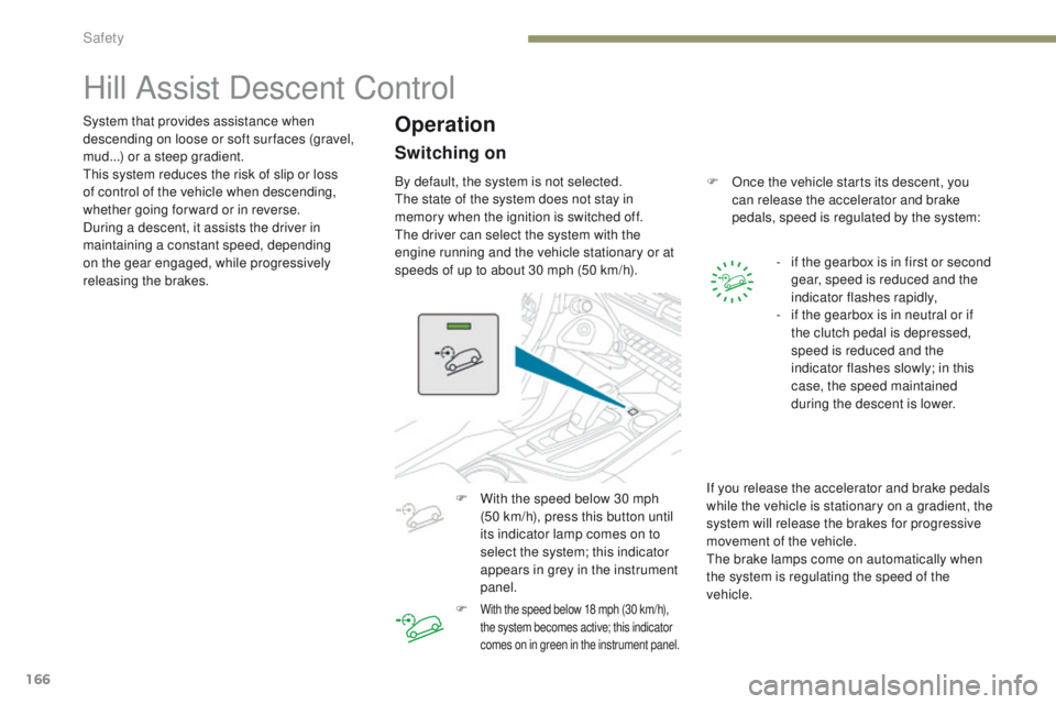 PEUGEOT 3008 2017  Owners Manual 166
3008-2_en_Chap05_securite_ed01-2016
Hill Assist Descent Control
System that provides assistance when 
descending on loose or soft sur faces (gravel, 
mud...) or a steep gradient.
This system reduc