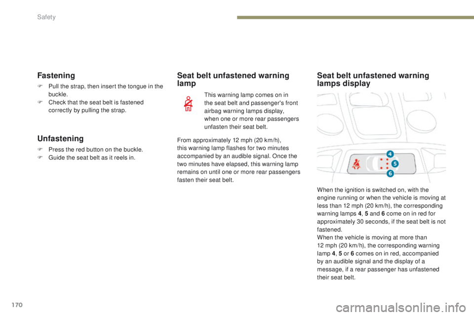 PEUGEOT 3008 2017  Owners Manual 170
3008-2_en_Chap05_securite_ed01-2016
Fastening
F Pull the strap, then insert the tongue in the buckle.
F
 
C
 heck that the seat belt is fastened 
correctly by pulling the strap.
Unfastening
F Pres