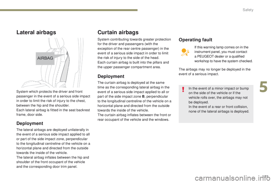 PEUGEOT 3008 2017  Owners Manual 175
3008-2_en_Chap05_securite_ed01-2016
Lateral airbags
System which protects the driver and front 
passenger in the event of a serious side impact 
in order to limit the risk of injury to the chest, 