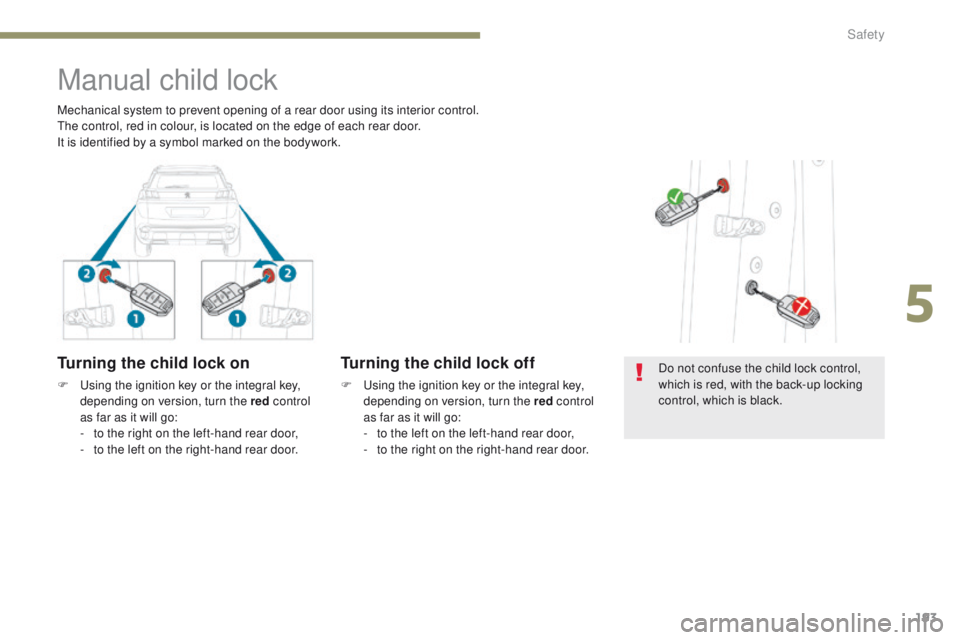 PEUGEOT 3008 2017  Owners Manual 193
3008-2_en_Chap05_securite_ed01-2016
Manual child lock
Turning the child lock on
F Using the ignition key or the integral key, depending on version, turn the red  control 
as far as it will go:
-
 