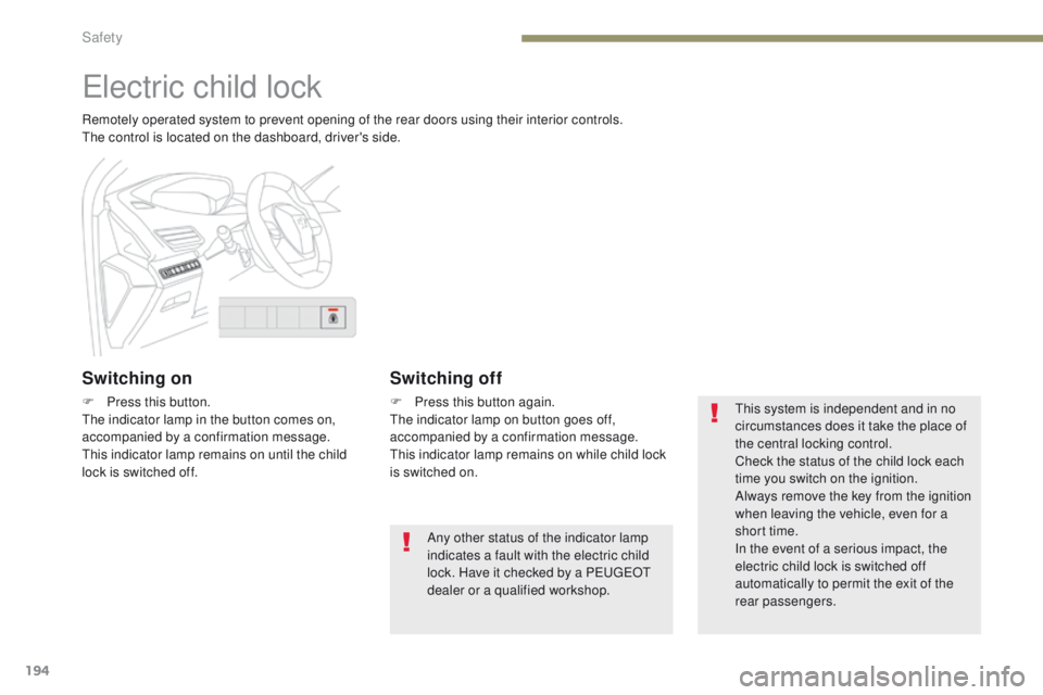 PEUGEOT 3008 2017  Owners Manual 194
3008-2_en_Chap05_securite_ed01-2016
Electric child lock
Remotely operated system to prevent opening of the rear doors using their interior controls.
The control is located on the dashboard, driver