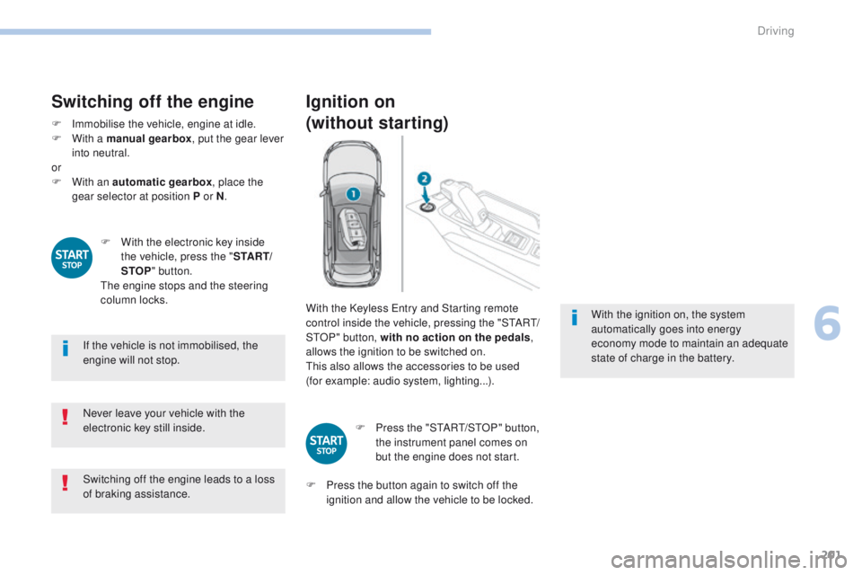 PEUGEOT 3008 2017  Owners Manual 201
3008-2_en_Chap06_conduite_ed01-2016
Switching off the engine
F Immobilise the vehicle, engine at idle.
F W ith a manual gearbox , put the gear lever 
into neutral.
or
F
 
W
 ith an automatic gearb