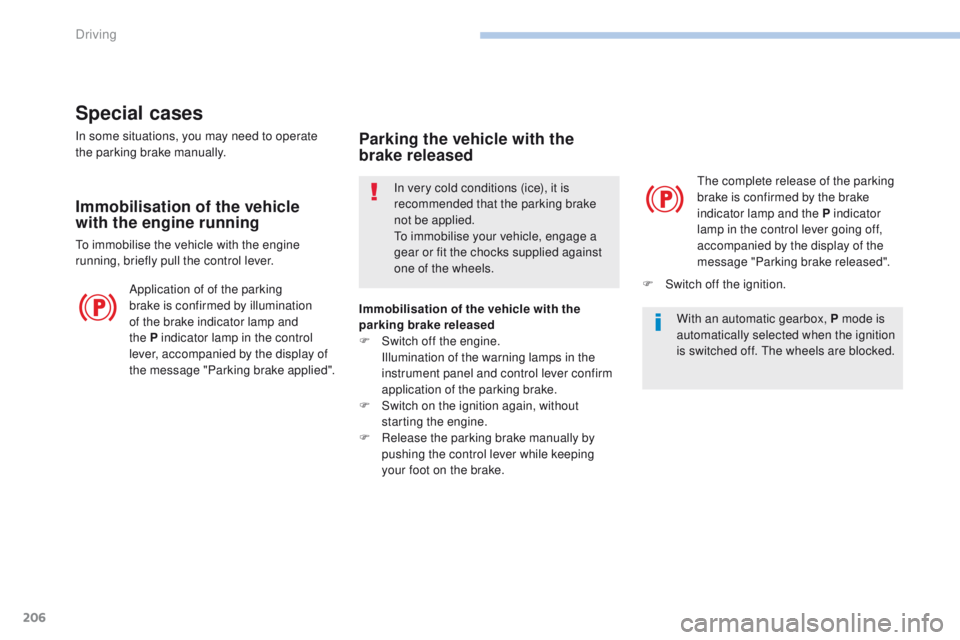 PEUGEOT 3008 2017  Owners Manual 206
3008-2_en_Chap06_conduite_ed01-2016
Special cases
In some situations, you may need to operate 
the parking brake manually.
Immobilisation of the vehicle 
with the engine running
To immobilise the 